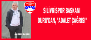 SİLİVRİSPOR BAŞKANI DURU’DAN, “ADALET ÇAĞRISI”