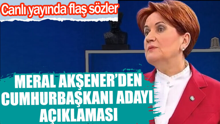 Meral Akşener’den Cumhurbaşkanı adayı açıklaması