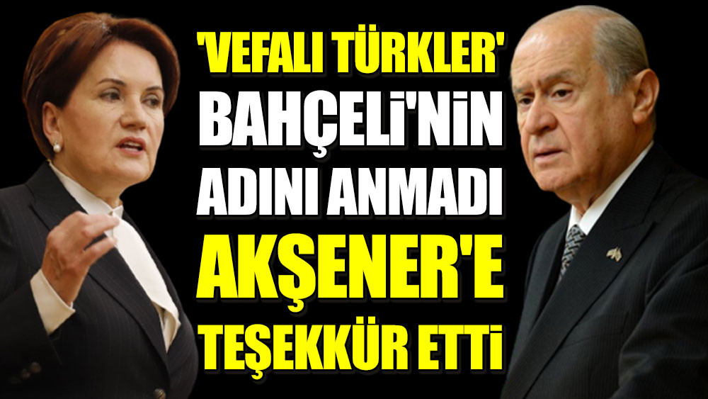 Vefalı Türkler’ Bahçeli’nin adını anmadı, Akşener’e teşekkür etti