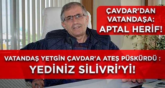 YANDAŞ ÇAVDAR’A AĞIR TEPKİ: “YEDİNİZ SİLİVRİ’Yİ!”