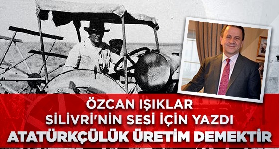 ATATÜRKÇÜLÜK ÜRETİM DEMEKTİR