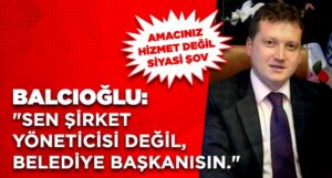 BALCIOĞLU: “VİZYONER BİR BAŞKAN DEĞİLSİNİZ.”