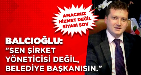 BALCIOĞLU: “VİZYONER BİR BAŞKAN DEĞİLSİNİZ.”