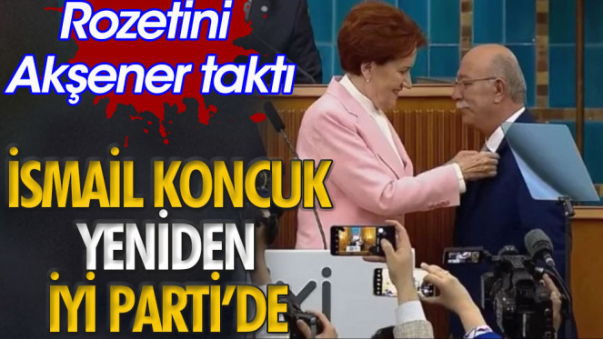 İYİ PARTİ’DEN İSTİFA ETMİŞTİ! İSMAİL KONCUK 2 YIL SONRA GERİ DÖNDÜ!