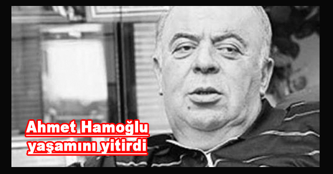 Ahmet Hamoğlu hayatını kaybetti