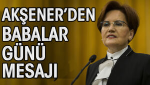 Meral Akşener’den Babalar Günü mesajı