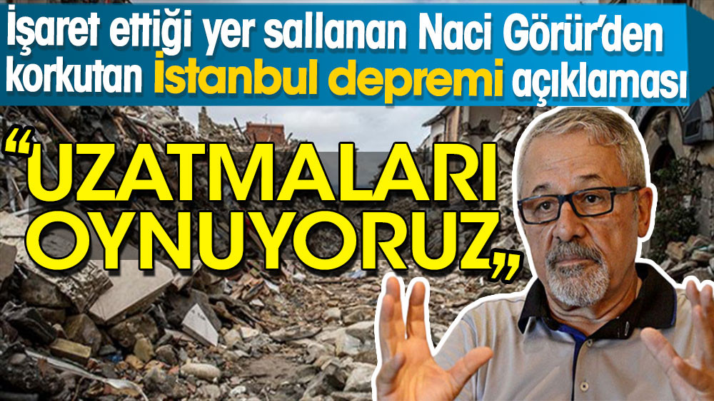 İşaret ettiği yer sallanan Naci Görür’den korkutan İstanbul depremi açıklaması: Uzatmaları oynuyoruz