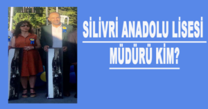 SİLİVRİ ANADOLU LİSESİ MÜDÜRÜ KİM?