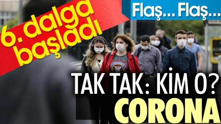 Flaş… Flaş… 6. dalga başladı. Tak tak: Kim O? Corona