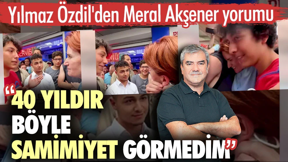 Yılmaz Özdil’den Meral Akşener mesajı: 40 yıldır böyle samimiyet görmedim