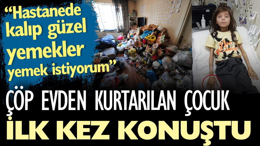 Çöp evden kurtarılan çocuk ilk kez konuştu: Hastanede kalıp güzel yemekler yemek istiyorum