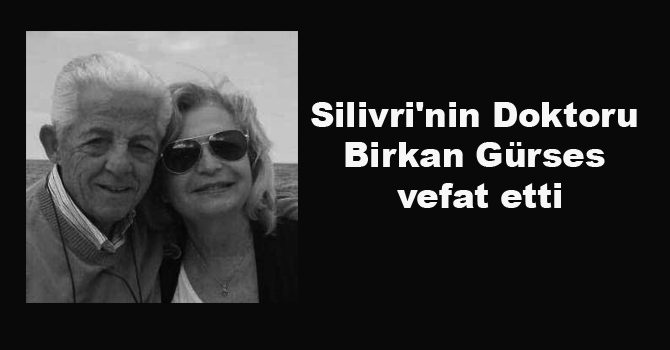 SİLİVRİ’NİN DOKTORU BİRKAN GÜRSES VEFAT ETTİ