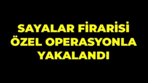 Sayalar firarisi özel operasyonla yakalandı
