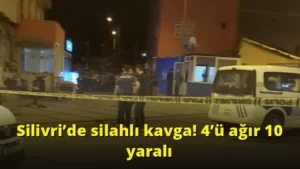 Silivri’de silahlı kavga! 4’ü ağır 10 yaralı