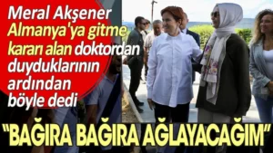 Meral Akşener Almanya’ya gitme kararı alan doktordan duyduklarının ardından böyle dedi: Bağıra bağıra ağlayacağım