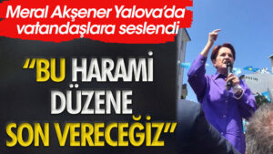 Meral Akşener: Bu harami düzene son vereceğiz