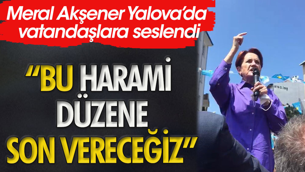 Meral Akşener: Bu harami düzene son vereceğiz