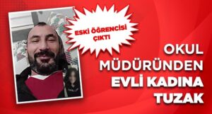 OKUL MÜDÜRÜNDEN EVLİ KADINA TUZAK