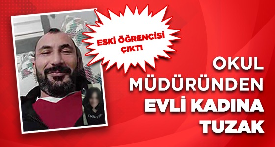 OKUL MÜDÜRÜNDEN EVLİ KADINA TUZAK