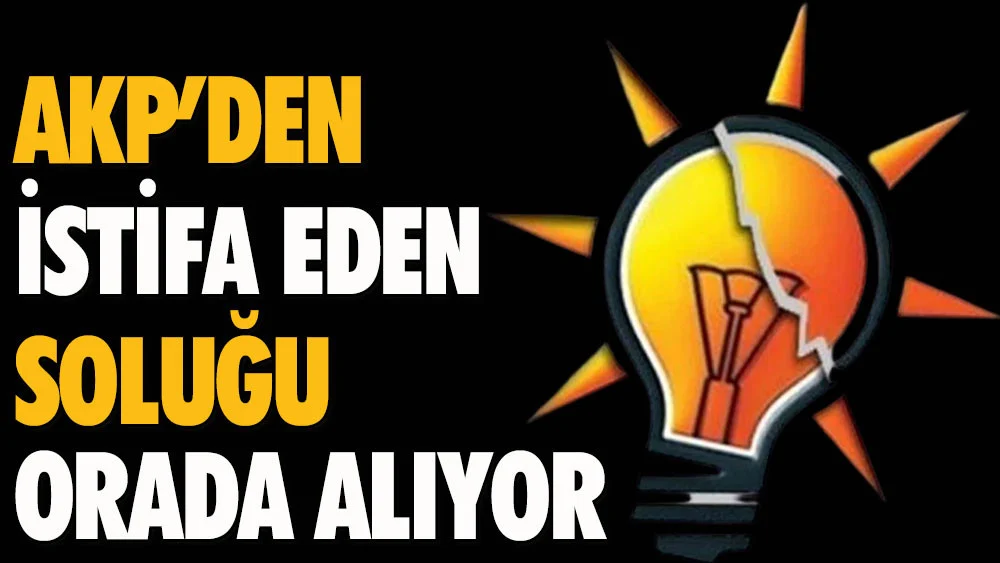 AKP’den istifa eden soluğu orada alıyor