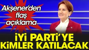 Meral Akşener’den flaş açıklama: İYİ Parti’ye kimler katılacak?