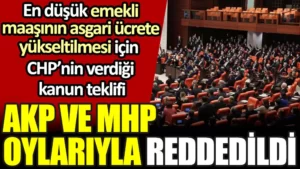 CHP’nin en düşük emekli maaşı asgari ücrete yükseltilsin teklifini AKP ve MHP reddetti