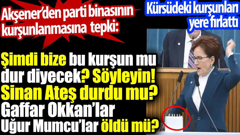 Meral Akşener parti binasına saldırıya kürsüdeki kurşunları yere fırlatarak tepki gösterdi: Şimdi bize bu kurşun mu dur diyecek