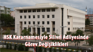 HSK Kararnamesiyle Silivri Adliyesinde Görev Değişiklikleri