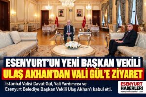 ESENYURT’UN YENİ BAŞKANVEKİLİ ULAŞ AKHAN’DAN VALİ DAVUT GÜL’E ZİYARET